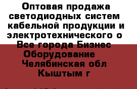 Оптовая продажа светодиодных систем, кабельной продукции и электротехнического о - Все города Бизнес » Оборудование   . Челябинская обл.,Кыштым г.